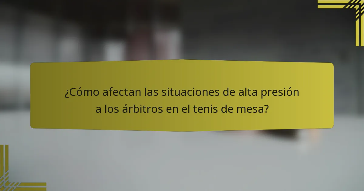 ¿Cómo afectan las situaciones de alta presión a los árbitros en el tenis de mesa?