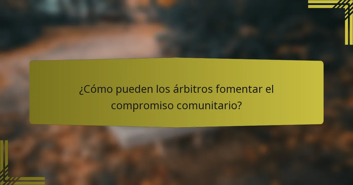 ¿Cómo pueden los árbitros fomentar el compromiso comunitario?