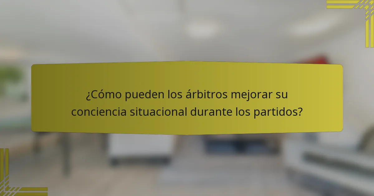 ¿Cómo pueden los árbitros mejorar su conciencia situacional durante los partidos?
