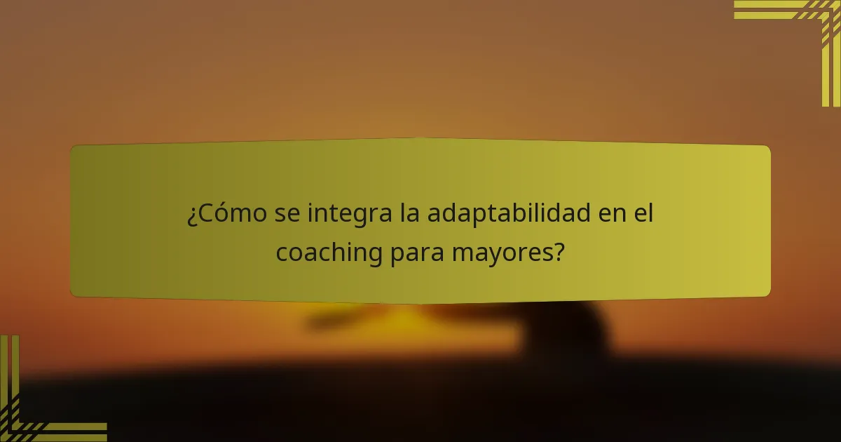 ¿Cómo se integra la adaptabilidad en el coaching para mayores?
