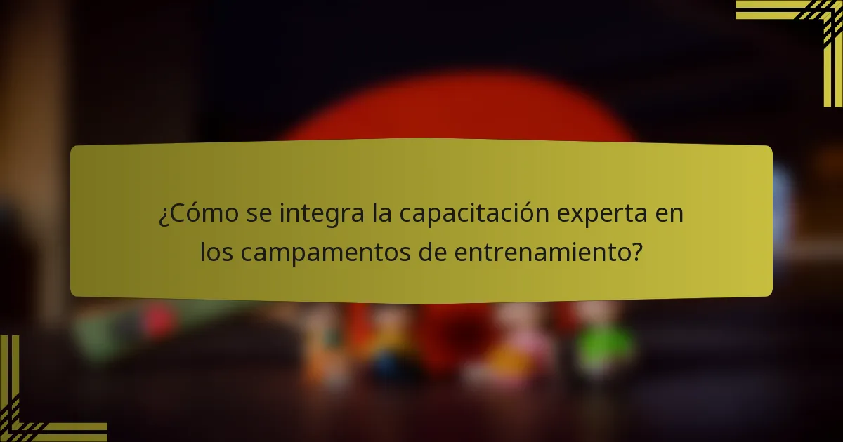 ¿Cómo se integra la capacitación experta en los campamentos de entrenamiento?