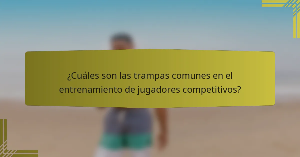 ¿Cuáles son las trampas comunes en el entrenamiento de jugadores competitivos?