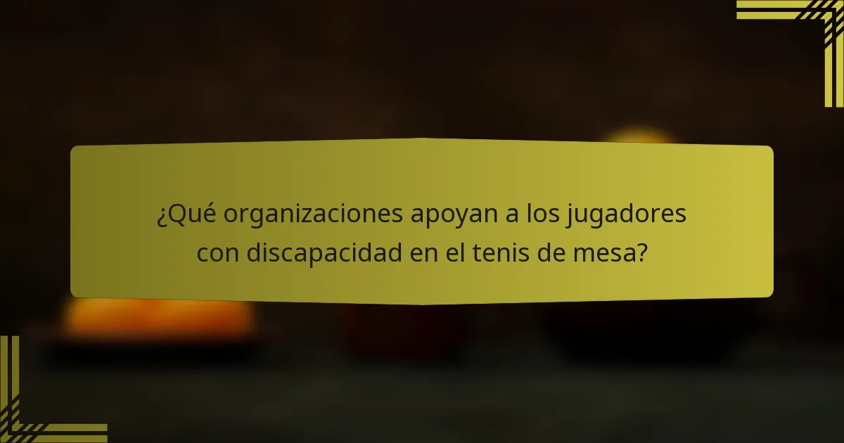 ¿Qué organizaciones apoyan a los jugadores con discapacidad en el tenis de mesa?